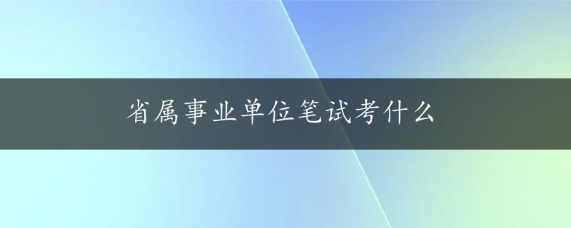 省属事业单位笔试考什么