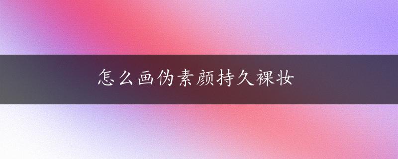 怎么画伪素颜持久裸妆