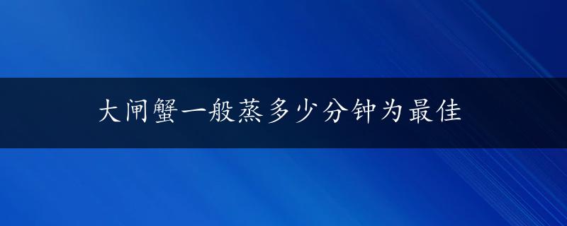 大闸蟹一般蒸多少分钟为最佳