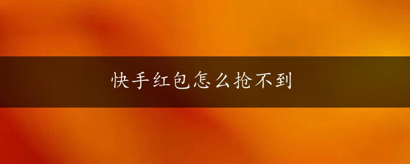 快手红包怎么抢不到