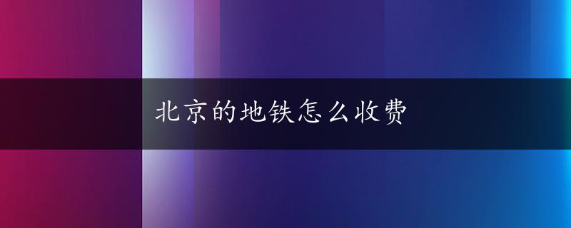 北京的地铁怎么收费