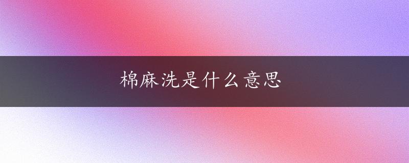 棉麻洗是什么意思