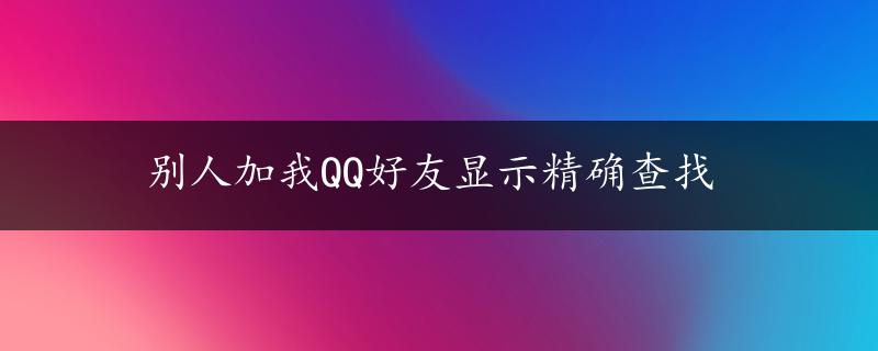 别人加我QQ好友显示精确查找