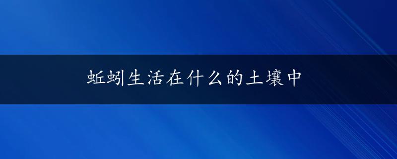 蚯蚓生活在什么的土壤中