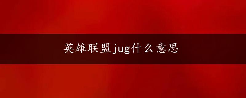 英雄联盟jug什么意思