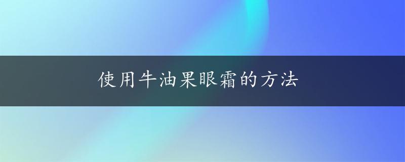 使用牛油果眼霜的方法