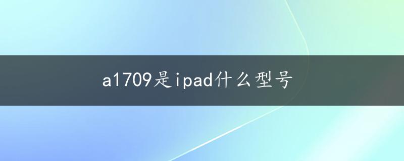 a1709是ipad什么型号