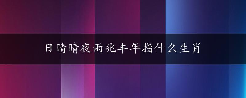 日晴晴夜雨兆丰年指什么生肖