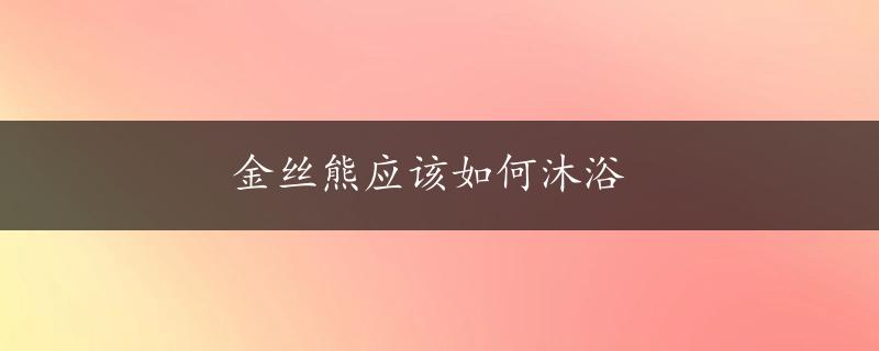 金丝熊应该如何沐浴