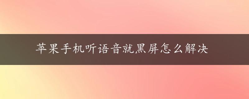 苹果手机听语音就黑屏怎么解决