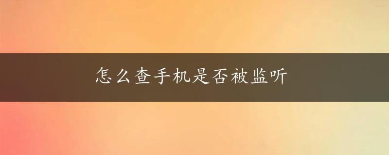 怎么查手机是否被监听