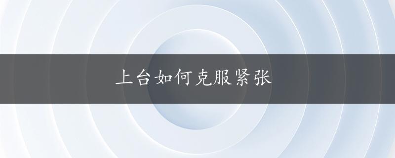 上台如何克服紧张