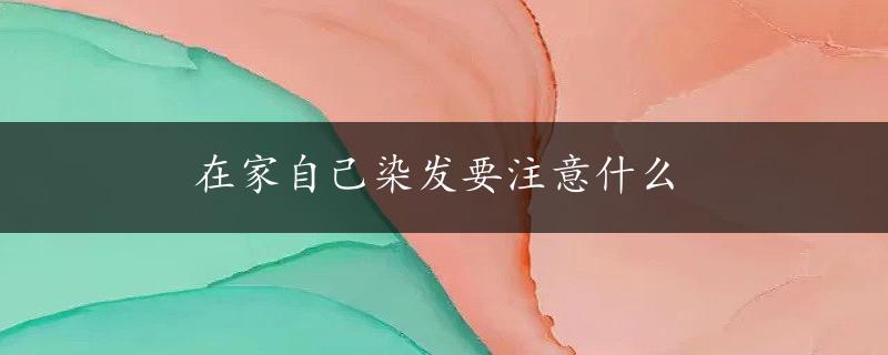 在家自己染发要注意什么