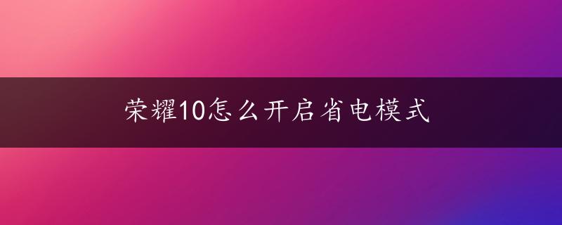 荣耀10怎么开启省电模式