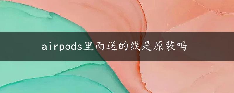 airpods里面送的线是原装吗