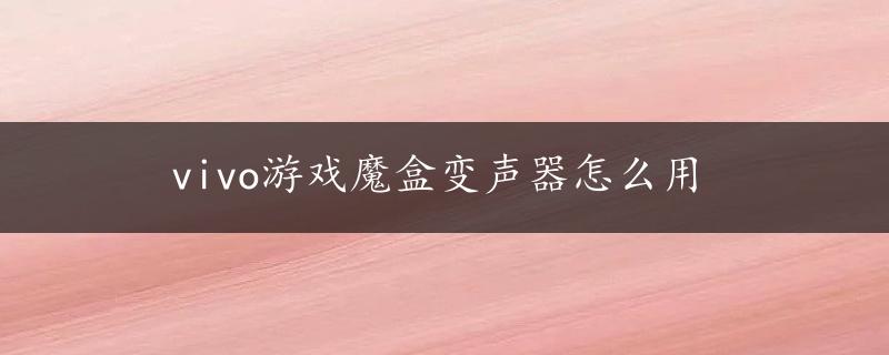 vivo游戏魔盒变声器怎么用