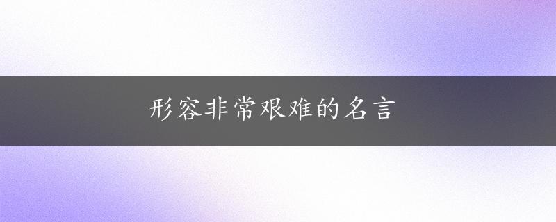 形容非常艰难的名言