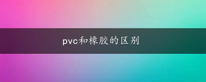 pvc和橡胶的区别