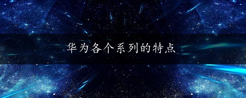 华为各个系列的特点