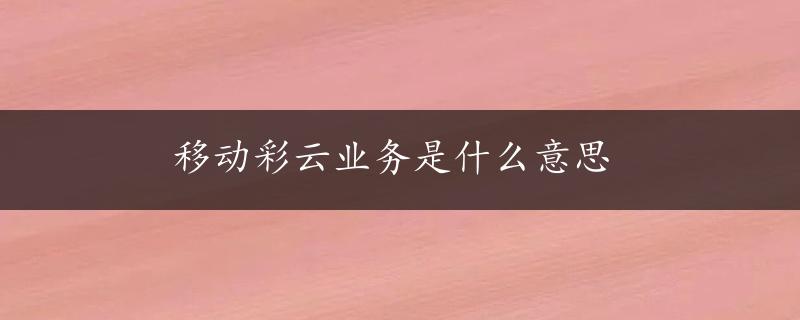 移动彩云业务是什么意思