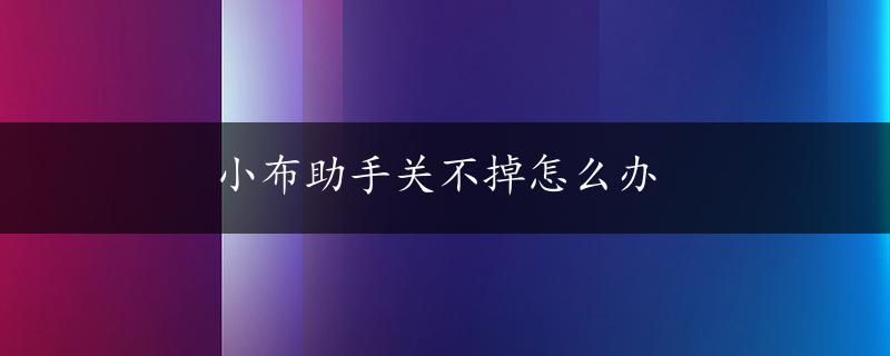 小布助手关不掉怎么办