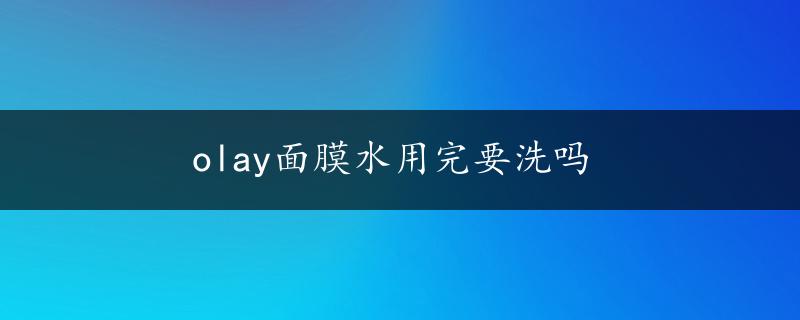 olay面膜水用完要洗吗