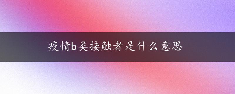 疫情b类接触者是什么意思