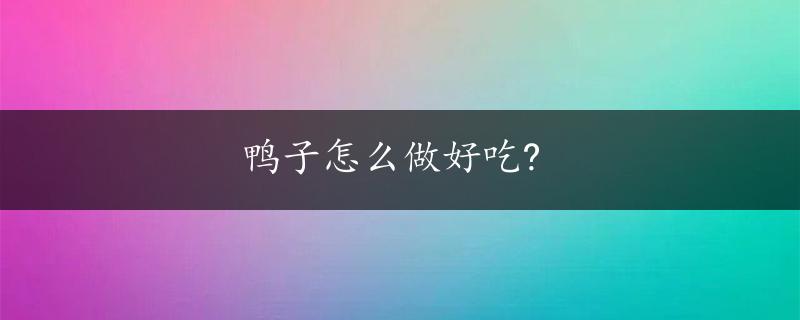 鸭子怎么做好吃?