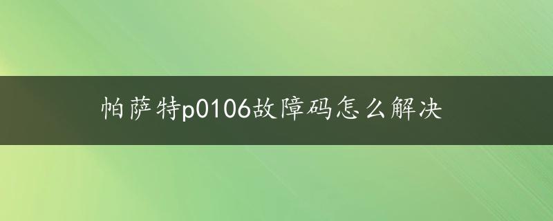 帕萨特p0106故障码怎么解决