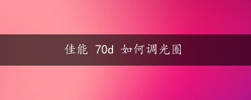 佳能 70d 如何调光圈