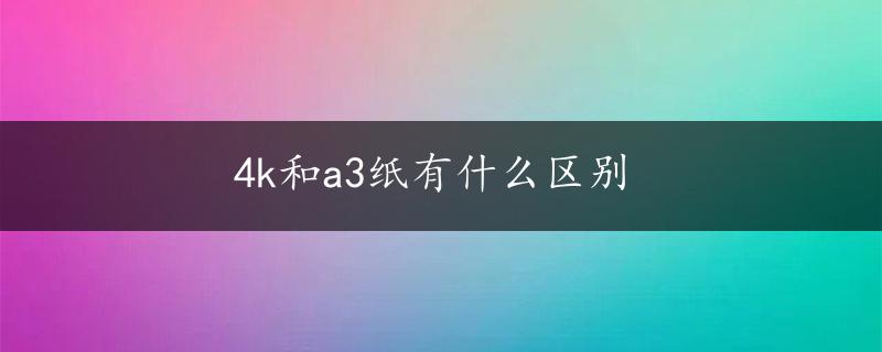 4k和a3纸有什么区别