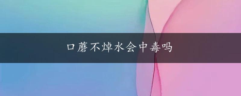 口蘑不焯水会中毒吗