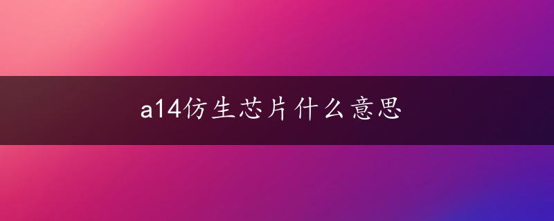 a14仿生芯片什么意思