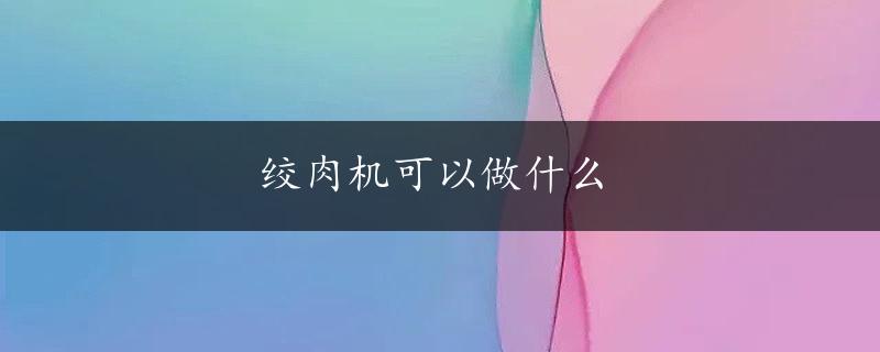 绞肉机可以做什么