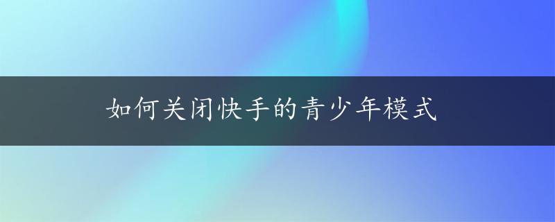 如何关闭快手的青少年模式