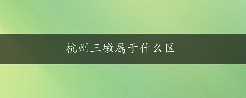 杭州三墩属于什么区