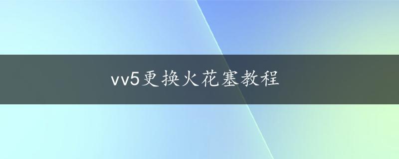 vv5更换火花塞教程