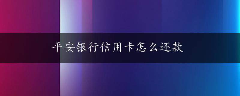 平安银行信用卡怎么还款