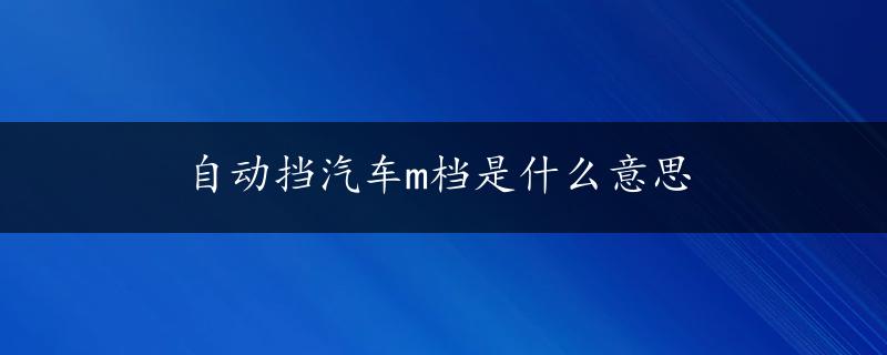 自动挡汽车m档是什么意思