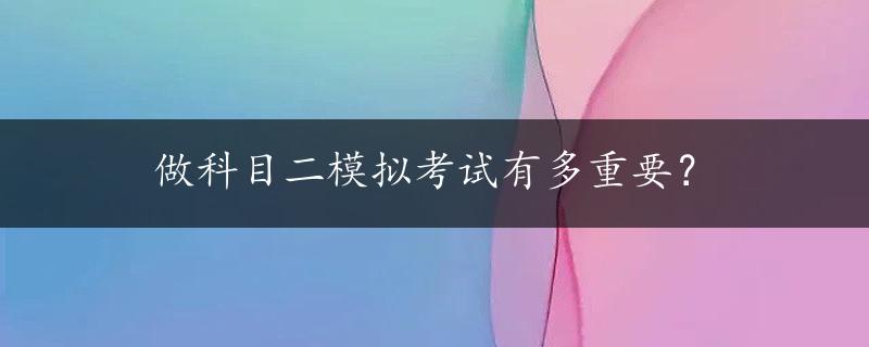 做科目二模拟考试有多重要？