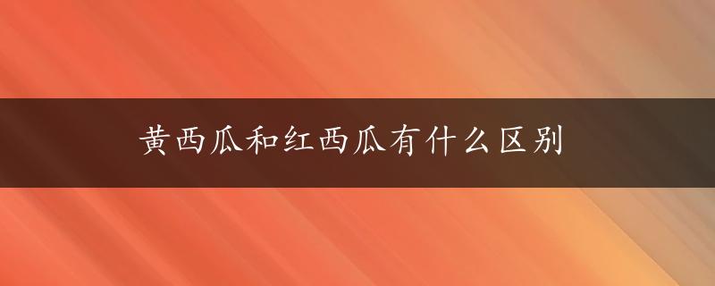 黄西瓜和红西瓜有什么区别