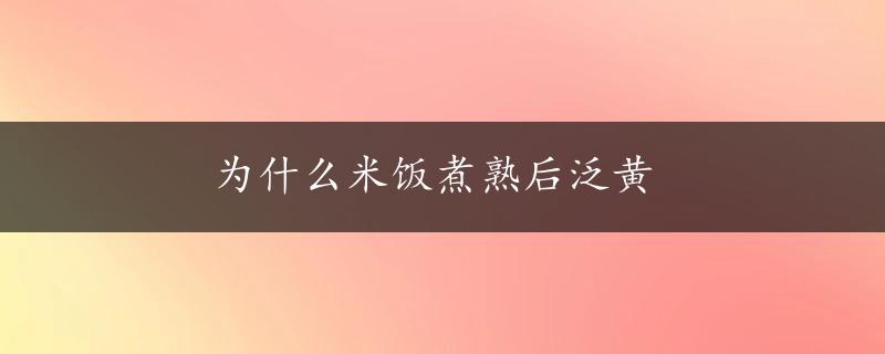 为什么米饭煮熟后泛黄