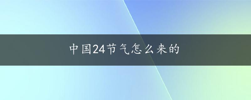 中国24节气怎么来的