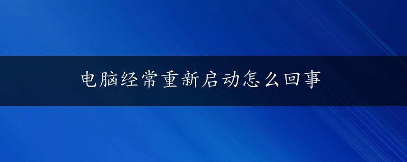 电脑经常重新启动怎么回事