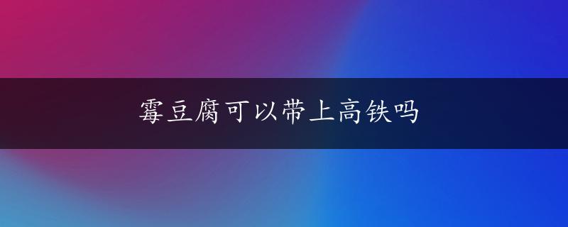 霉豆腐可以带上高铁吗