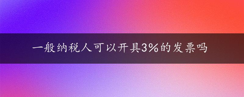 一般纳税人可以开具3％的发票吗