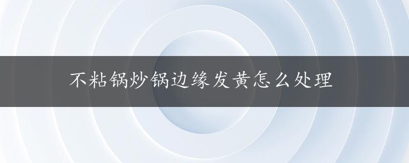 不粘锅炒锅边缘发黄怎么处理