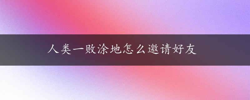 人类一败涂地怎么邀请好友