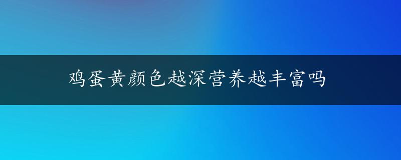 鸡蛋黄颜色越深营养越丰富吗