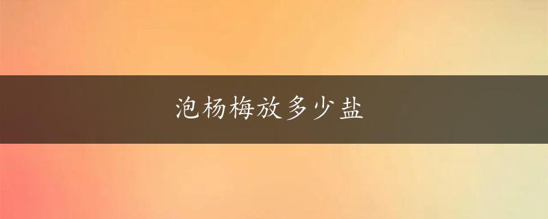 泡杨梅放多少盐